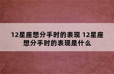 12星座想分手时的表现 12星座想分手时的表现是什么